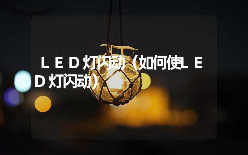 LED灯闪动（如何使LED灯闪动）