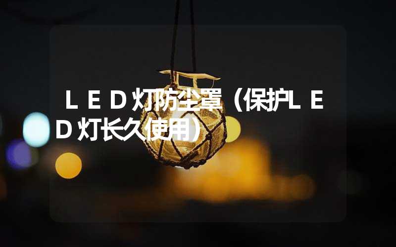LED灯防尘罩（保护LED灯长久使用）