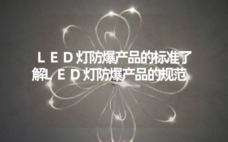 LED灯防爆产品的标准了解LED灯防爆产品的规范