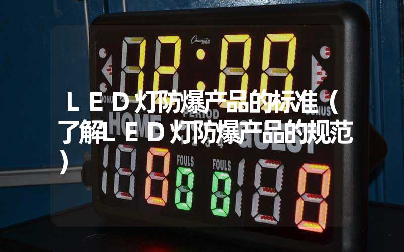 LED灯防爆产品的标准（了解LED灯防爆产品的规范）