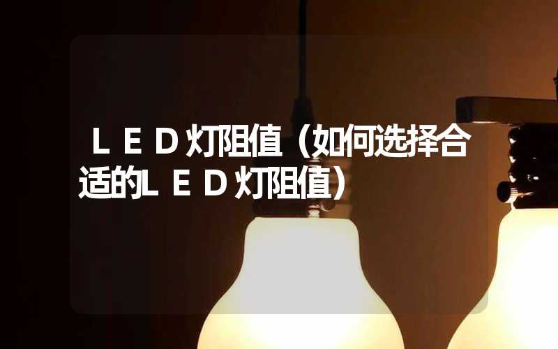 LED灯阻值（如何选择合适的LED灯阻值）