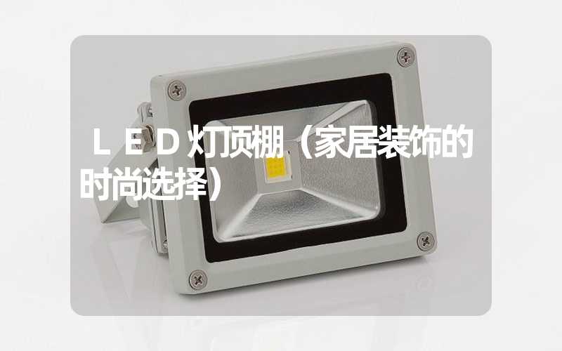 LED灯顶棚（家居装饰的时尚选择）