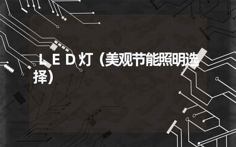 LED灯（美观节能照明选择）