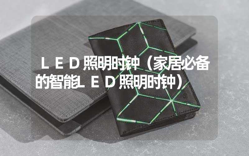 LED照明时钟（家居必备的智能LED照明时钟）