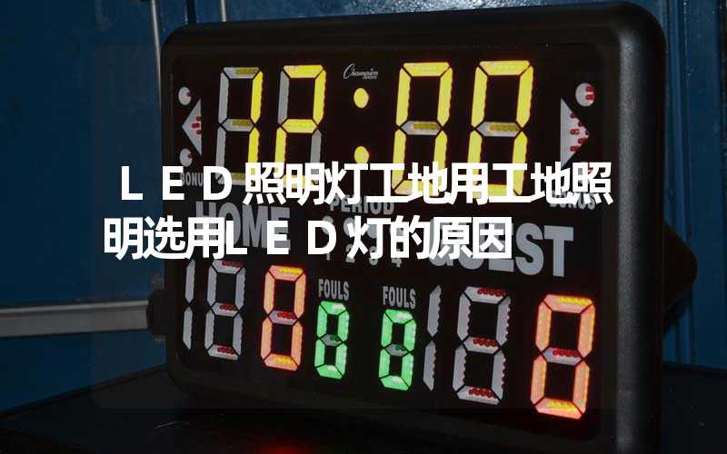 LED照明灯工地用工地照明选用LED灯的原因