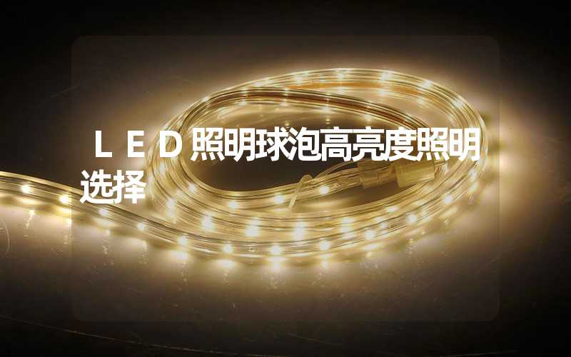 LED照明球泡高亮度照明选择