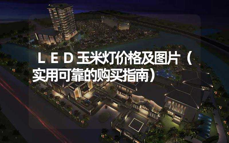 LED玉米灯价格及图片（实用可靠的购买指南）