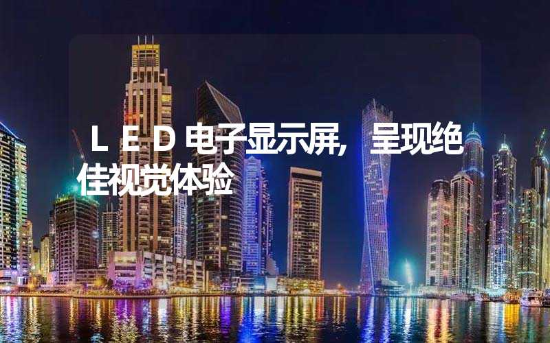 LED电子显示屏,呈现绝佳视觉体验