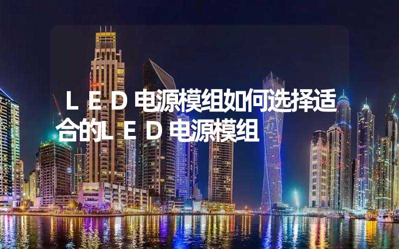 LED电源模组如何选择适合的LED电源模组