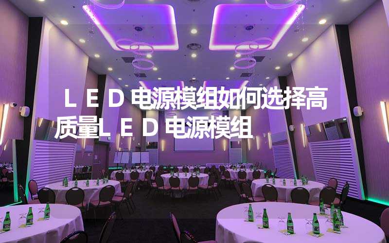 LED电源模组如何选择高质量LED电源模组