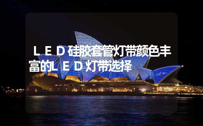 LED硅胶套管灯带颜色丰富的LED灯带选择