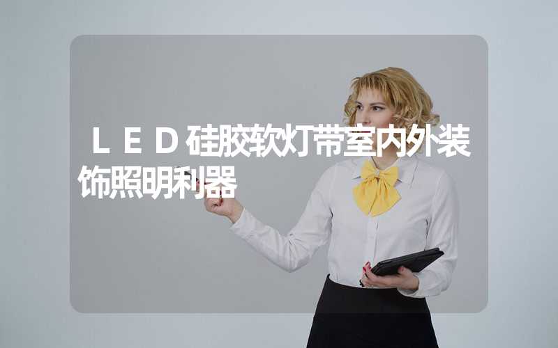 LED硅胶软灯带室内外装饰照明利器