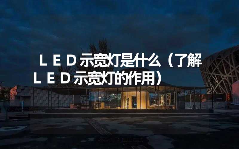 LED示宽灯是什么（了解LED示宽灯的作用）