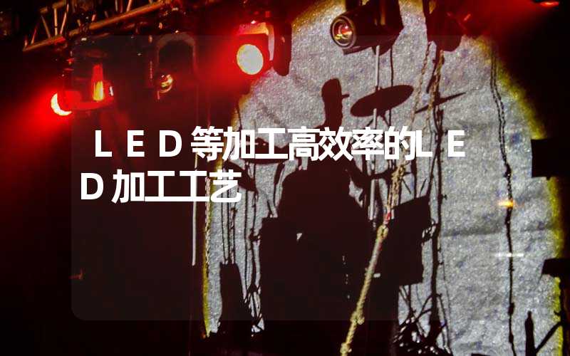 LED等加工高效率的LED加工工艺