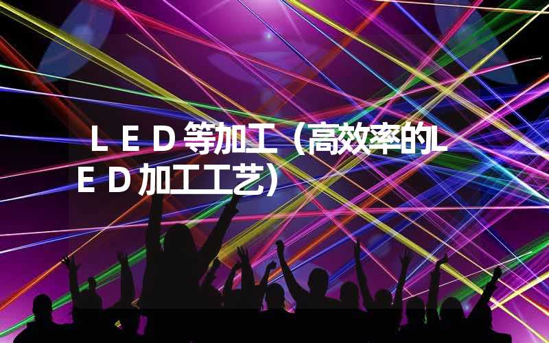 LED等加工（高效率的LED加工工艺）