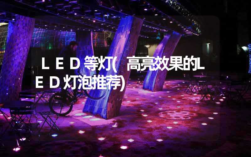LED等灯(高亮效果的LED灯泡推荐)