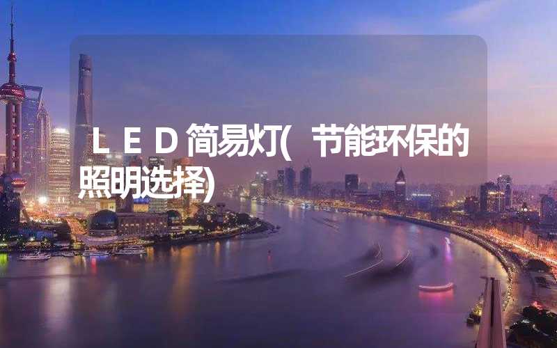 LED简易灯(节能环保的照明选择)