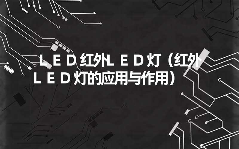LED红外LED灯（红外LED灯的应用与作用）