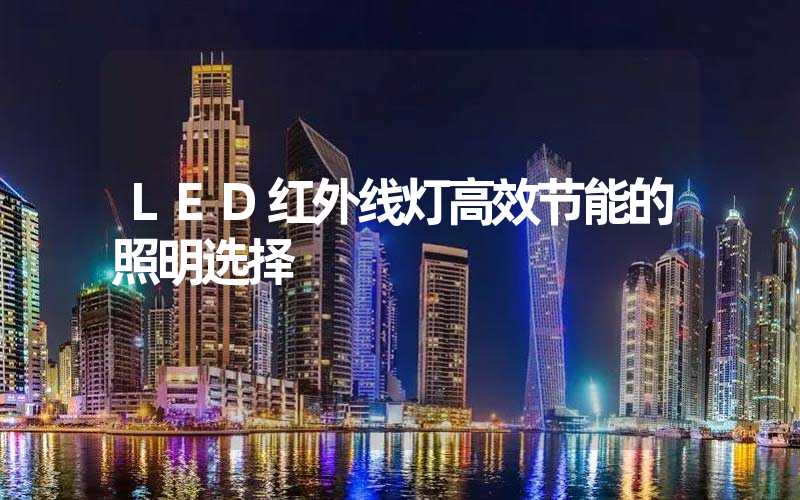 LED红外线灯高效节能的照明选择