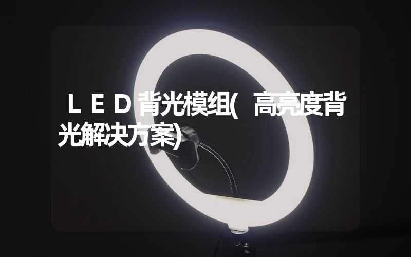 LED背光模组(高亮度背光解决方案)