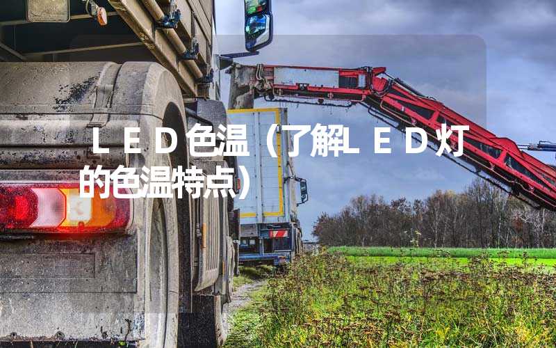 LED色温（了解LED灯的色温特点）