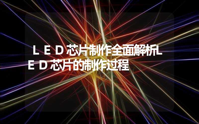 LED芯片制作全面解析LED芯片的制作过程