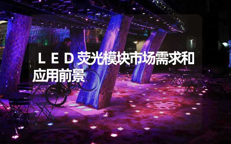 LED荧光模块市场需求和应用前景