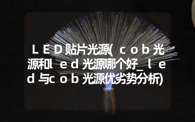 LED贴片光源(cob光源和led光源哪个好_led与cob光源优劣势分析)