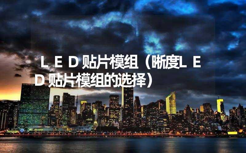 LED贴片模组（晰度LED贴片模组的选择）