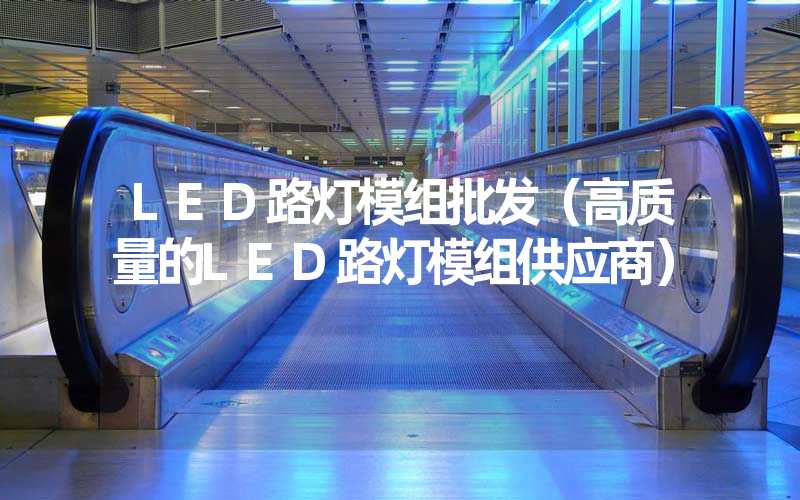 LED路灯模组批发（高质量的LED路灯模组供应商）
