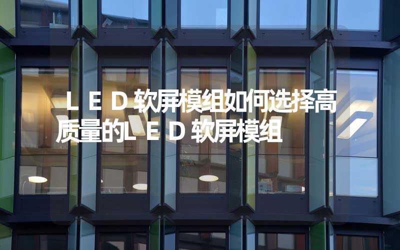 LED软屏模组如何选择高质量的LED软屏模组