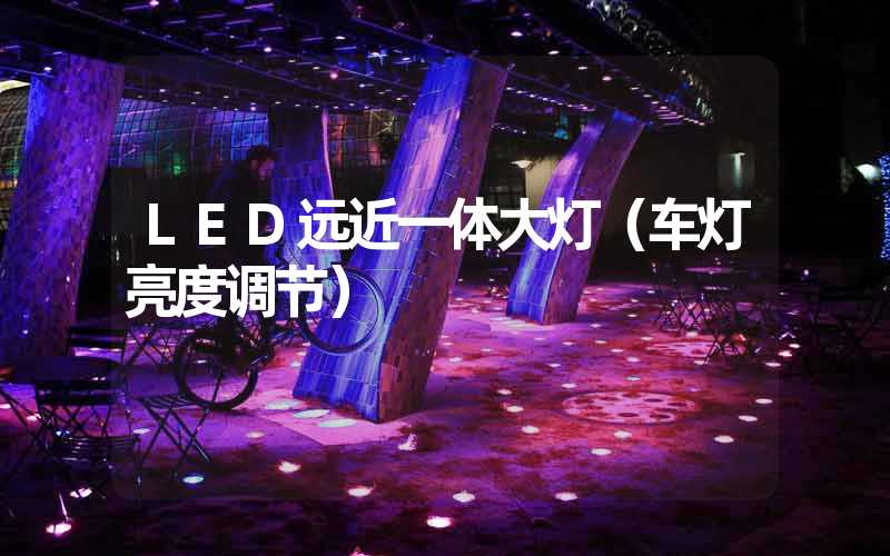 LED远近一体大灯（车灯亮度调节）