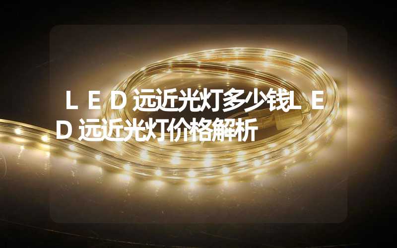 LED远近光灯多少钱LED远近光灯价格解析