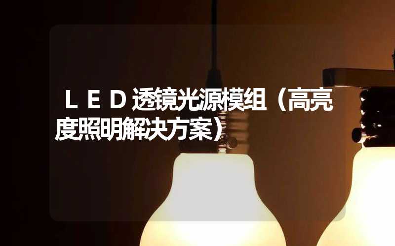 LED透镜光源模组（高亮度照明解决方案）
