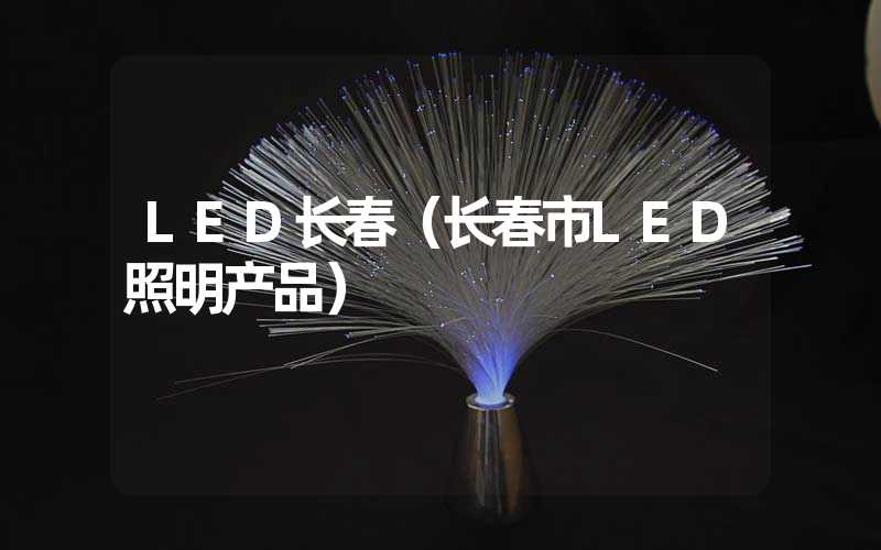 LED长春（长春市LED照明产品）