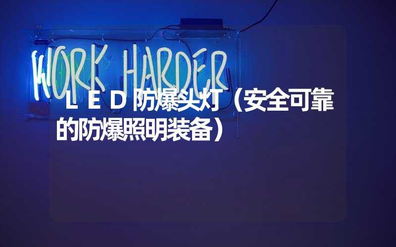 LED防爆头灯（安全可靠的防爆照明装备）