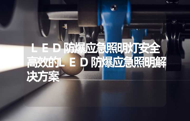 LED防爆应急照明灯安全高效的LED防爆应急照明解决方案