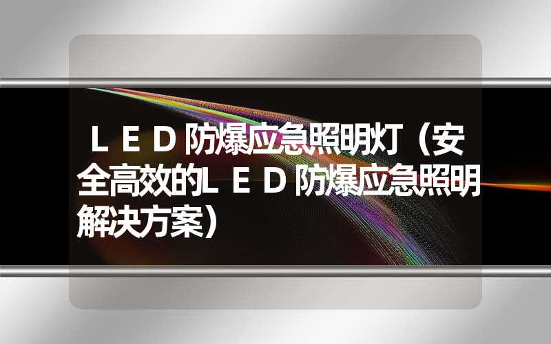 LED防爆应急照明灯（安全高效的LED防爆应急照明解决方案）