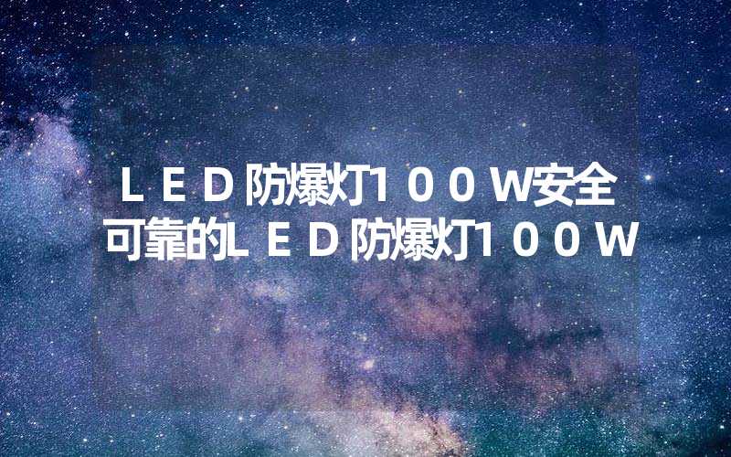 LED防爆灯100W安全可靠的LED防爆灯100W