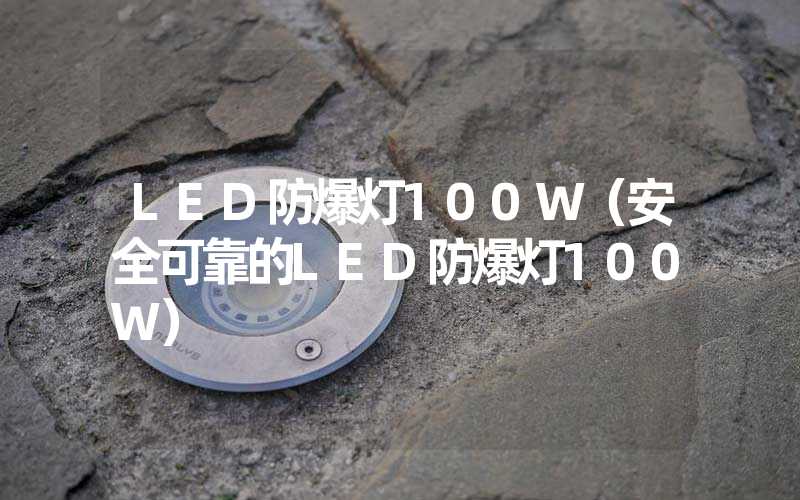 LED防爆灯100W（安全可靠的LED防爆灯100W）