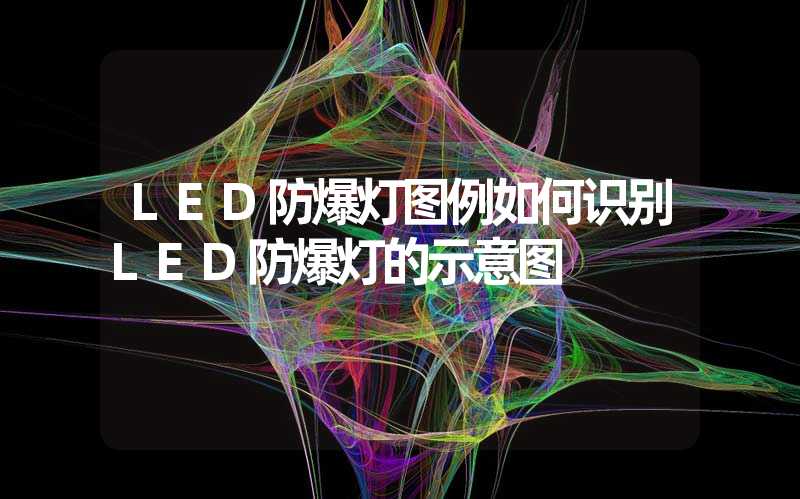 LED防爆灯图例如何识别LED防爆灯的示意图
