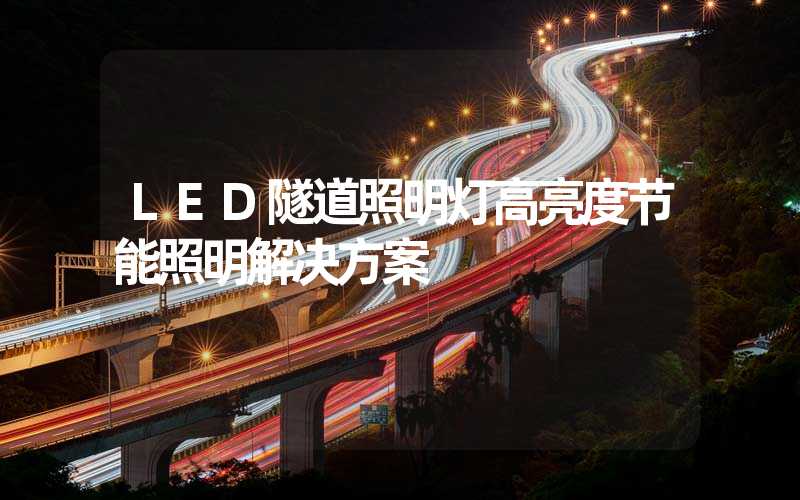 LED隧道照明灯高亮度节能照明解决方案