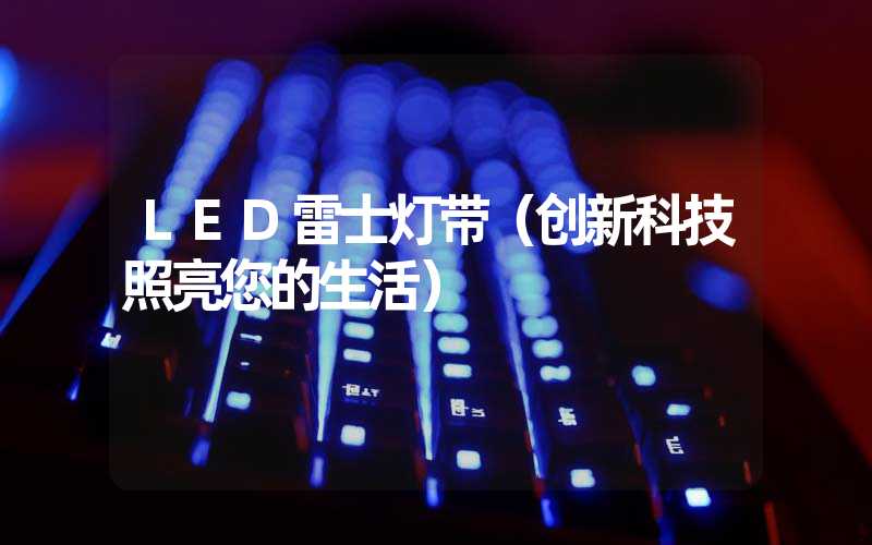 LED雷士灯带（创新科技照亮您的生活）