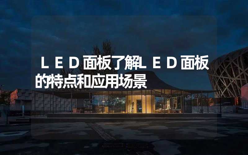 LED面板了解LED面板的特点和应用场景