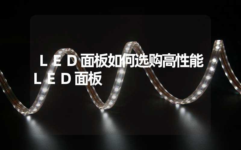 LED面板如何选购高性能LED面板