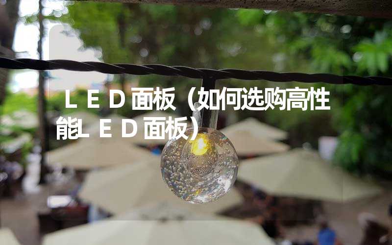 LED面板（如何选购高性能LED面板）