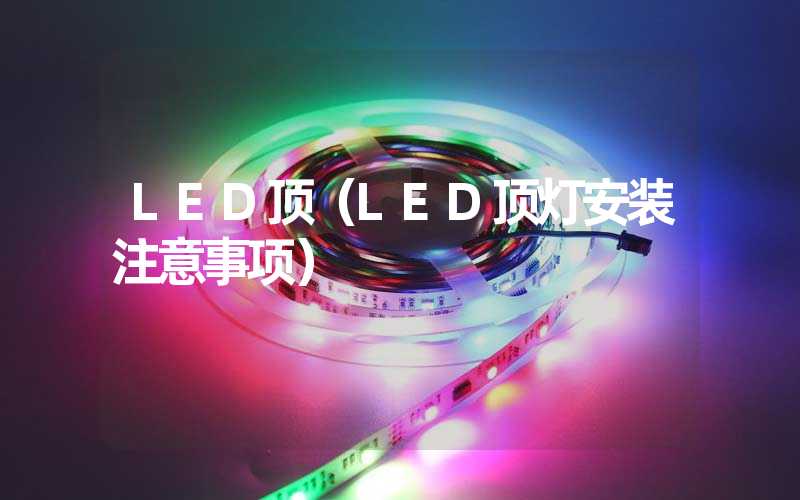LED顶（LED顶灯安装注意事项）
