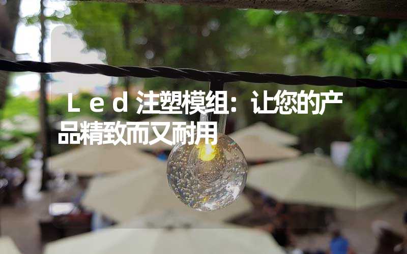 Led注塑模组：让您的产品精致而又耐用