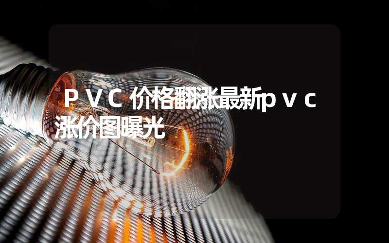 PVC价格翻涨最新pvc涨价图曝光