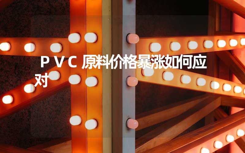 PVC原料价格暴涨如何应对